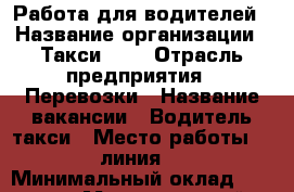 Работа для водителей › Название организации ­ Такси 777 › Отрасль предприятия ­ Перевозки › Название вакансии ­ Водитель такси › Место работы ­ 11 линия,13 › Минимальный оклад ­ 30 000 › Максимальный оклад ­ 40 000 › Процент ­ 15 › База расчета процента ­ от общей суммы выручки › Возраст от ­ 24 - Омская обл., Омск г. Работа » Вакансии   